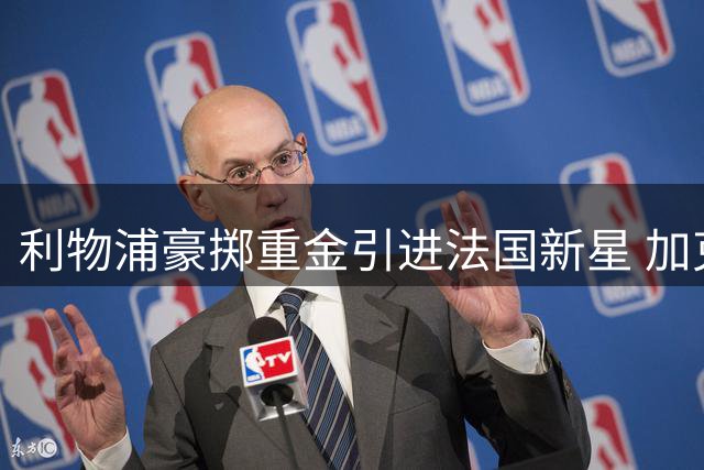 利物浦豪掷重金引进法国新星 加克波恐将离队
