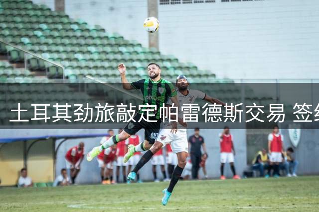 土耳其劲旅敲定帕雷德斯交易 签约细节曝光
