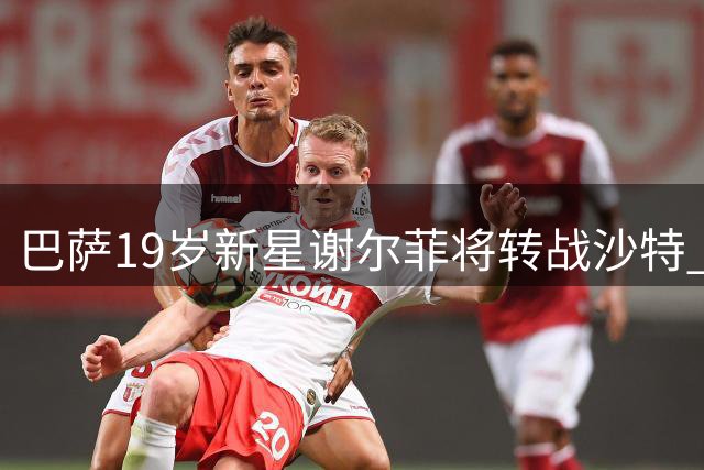 巴萨19岁新星谢尔菲将转战沙特 加盟迪里耶俱乐部