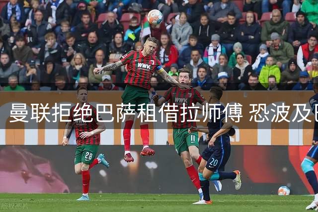 曼联拒绝巴萨租借拉师傅 恐波及巴尔德转会
