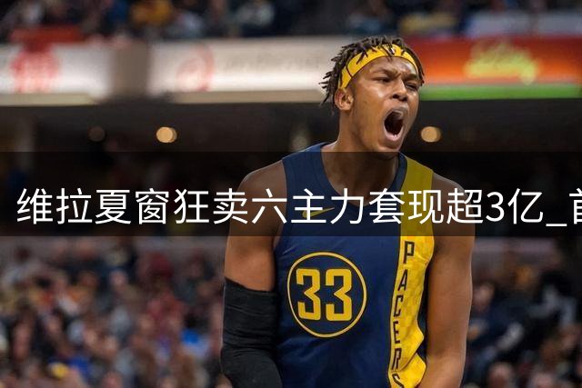 维拉夏窗狂卖六主力套现超3亿 首轮遭横扫次轮迎战枪手
