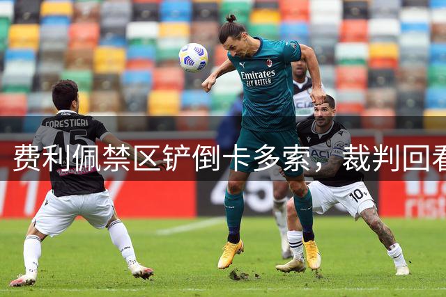 费利佩禁区铲倒卡多索，裁判回看VAR判罚点球