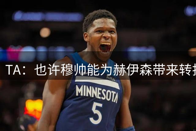 TA：也许穆帅能为赫伊森带来转折，这名球员今年有望迎来爆发